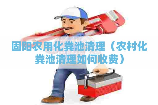 固阳农用化粪池清理（农村化粪池清理如何收费）