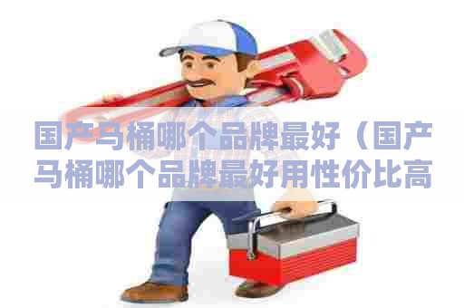 国产马桶哪个品牌最好（国产马桶哪个品牌最好用性价比高）