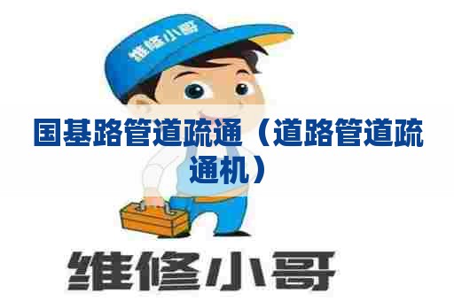 国基路管道疏通(道路管道疏通机) 国基路管道疏通(道路管道疏通机)