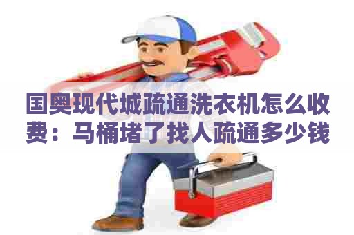 国奥现代城疏通洗衣机怎么收费:马桶堵了找人疏通多少钱 国奥现代城疏通洗衣机怎么收费:马桶堵了找人疏通多少钱