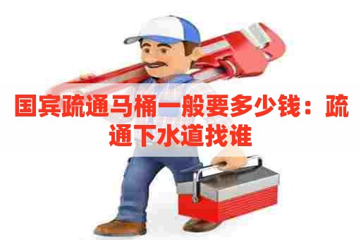 国宾疏通马桶一般要多少钱：疏通下水道找谁