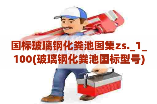 国标玻璃钢化粪池图集zs._1_100(玻璃钢化粪池国标型号)