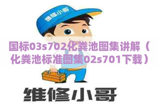 国标03s702化粪池图集讲解（化粪池标准图集02s701下载）