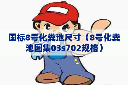 国标8号化粪池尺寸（8号化粪池图集03s702规格）