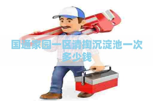 国通家园一区清掏沉淀池一次多少钱