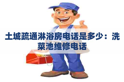 土城疏通淋浴房电话是多少:洗菜池维修电话 土城疏通淋浴房电话是多少:洗菜池维修电话