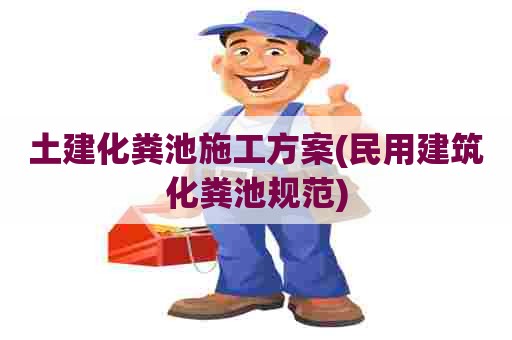 土建化粪池施工方案(民用建筑化粪池规范) 土建化粪池施工方案(民用建筑化粪池规范)