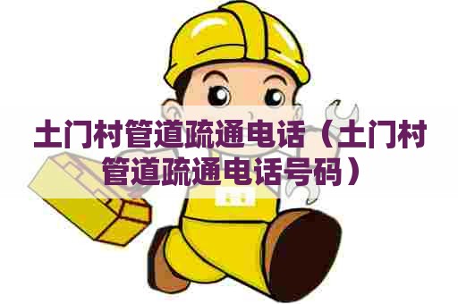土门村管道疏通电话(土门村管道疏通电话号码) 土门村管道疏通电话(土门村管道疏通电话号码)