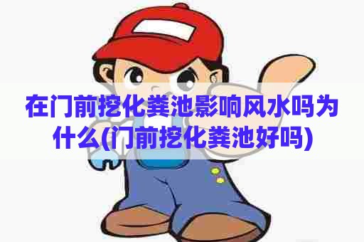 在门前挖化粪池影响风水吗为什么(门前挖化粪池好吗)