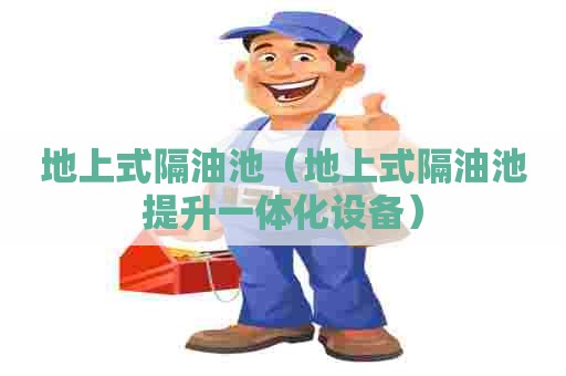 地上式隔油池(地上式隔油池提升一体化设备) 地上式隔油池(地上式隔油池提升一体化设备)