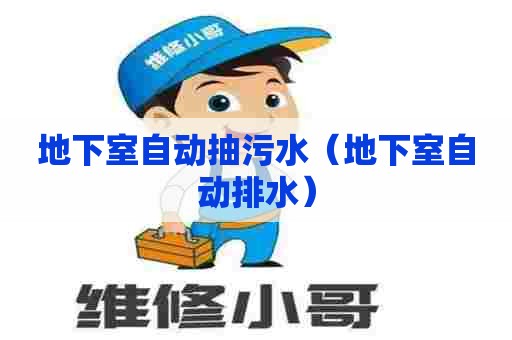 地下室自动抽污水(地下室自动排水) 地下室自动抽污水(地下室自动排水)