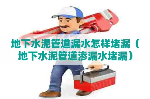 地下水泥管道漏水怎样堵漏(地下水泥管道渗漏水堵漏) 地下水泥管道漏水怎样堵漏(地下水泥管道渗漏水堵漏)
