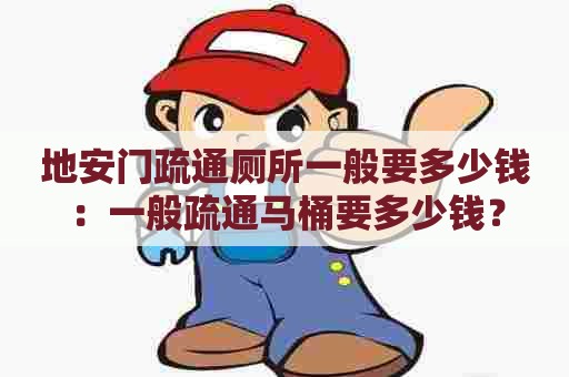 地安门疏通厕所一般要多少钱:一般疏通马桶要多少钱? 地安门疏通厕所一般要多少钱:一般疏通马桶要多少钱?