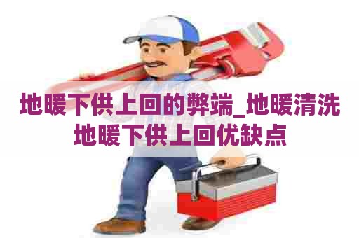 地暖下供上回的弊端_地暖清洗地暖下供上回优缺点