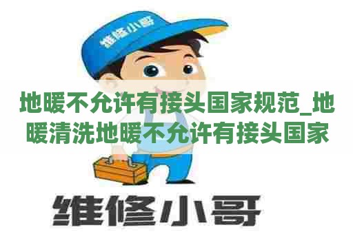 地暖不允许有接头国家规范_地暖清洗地暖不允许有接头国家规范标准吗 地暖不允许有接头国家规范_地暖清洗地暖不允许有接头国家规范标准吗