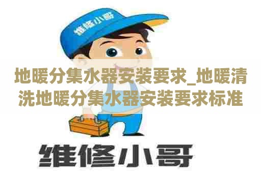 地暖分集水器安装要求_地暖清洗地暖分集水器安装要求标准