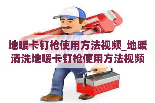 地暖卡钉枪使用方法视频_地暖清洗地暖卡钉枪使用方法视频教程 地暖卡钉枪使用方法视频_地暖清洗地暖卡钉枪使用方法视频教程