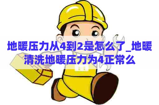 地暖压力从4到2是怎么了_地暖清洗地暖压力为4正常么