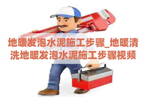 地暖发泡水泥施工步骤_地暖清洗地暖发泡水泥施工步骤视频