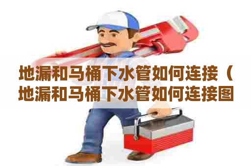 地漏和马桶下水管如何连接（地漏和马桶下水管如何连接图）