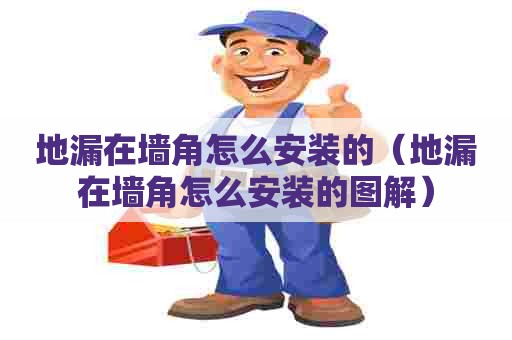 地漏在墙角怎么安装的（地漏在墙角怎么安装的图解）