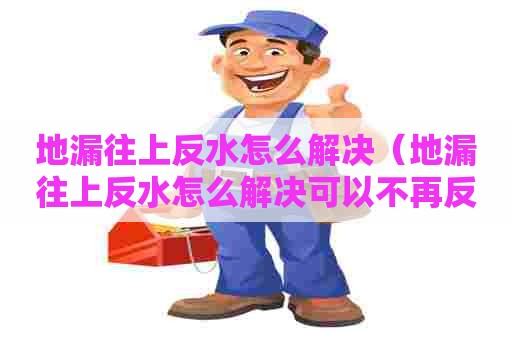 地漏往上反水怎么解决(地漏往上反水怎么解决可以不再反水) 地漏往上反水怎么解决(地漏往上反水怎么解决可以不再反水)