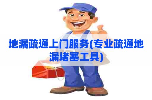 地漏疏通上门服务(专业疏通地漏堵塞工具)
