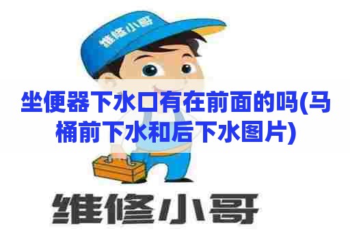 坐便器下水口有在前面的吗(马桶前下水和后下水图片) 坐便器下水口有在前面的吗(马桶前下水和后下水图片)