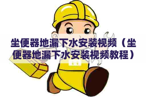 坐便器地漏下水安装视频（坐便器地漏下水安装视频教程）