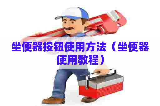 坐便器按钮使用方法（坐便器使用教程）