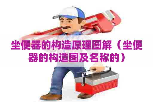 坐便器的构造原理图解(坐便器的构造图及名称的) 坐便器的构造原理图解(坐便器的构造图及名称的)