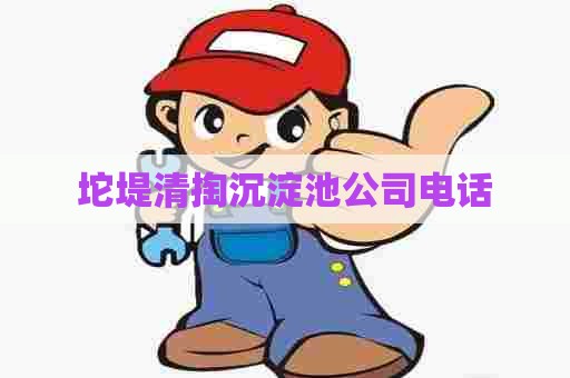 坨堤清掏沉淀池公司电话