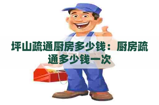 坪山疏通厨房多少钱:厨房疏通多少钱一次 坪山疏通厨房多少钱:厨房疏通多少钱一次