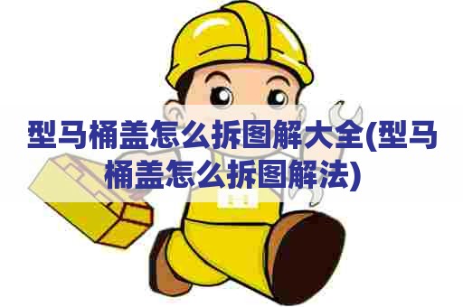 型马桶盖怎么拆图解大全(型马桶盖怎么拆图解法) 型马桶盖怎么拆图解大全(型马桶盖怎么拆图解法)