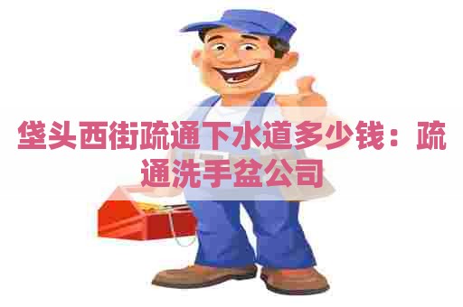 垡头西街疏通下水道多少钱:疏通洗手盆公司 垡头西街疏通下水道多少钱:疏通洗手盆公司