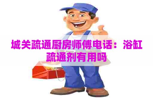 城关疏通厨房师傅电话：浴缸疏通剂有用吗