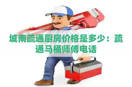 城南疏通厨房价格是多少:疏通马桶师傅电话 城南疏通厨房价格是多少:疏通马桶师傅电话