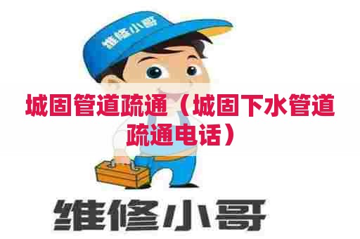 城固管道疏通（城固下水管道疏通电话）