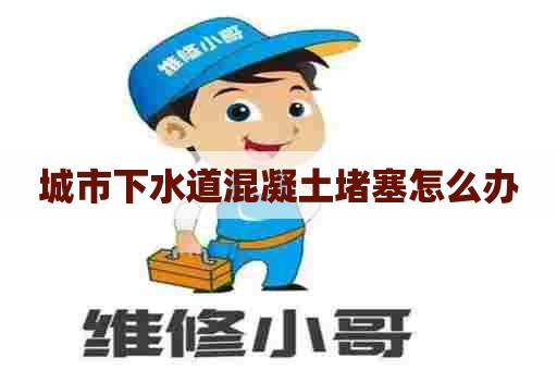 城市下水道混凝土堵塞怎么办