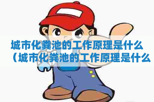 城市化粪池的工作原理是什么（城市化粪池的工作原理是什么呢）