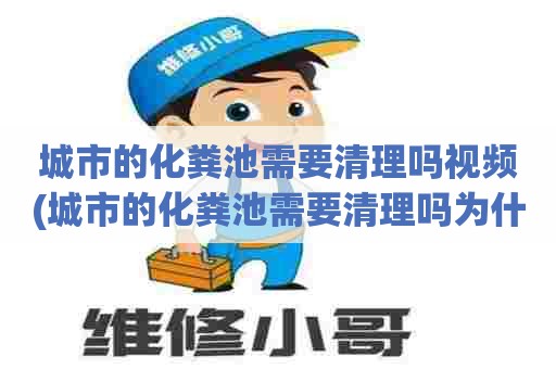 城市的化粪池需要清理吗视频(城市的化粪池需要清理吗为什么) 城市的化粪池需要清理吗视频(城市的化粪池需要清理吗为什么)
