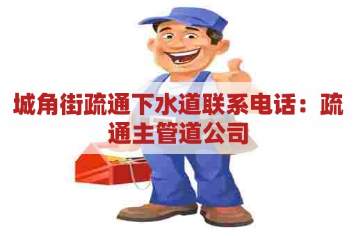 城角街疏通下水道联系电话：疏通主管道公司