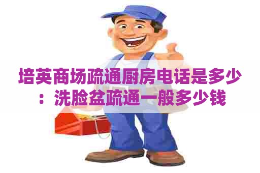 培英商场疏通厨房电话是多少:洗脸盆疏通一般多少钱 培英商场疏通厨房电话是多少:洗脸盆疏通一般多少钱