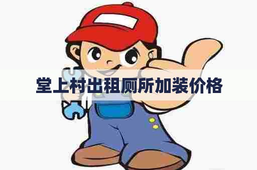 堂上村出租厕所加装价格 堂上村出租厕所加装价格
