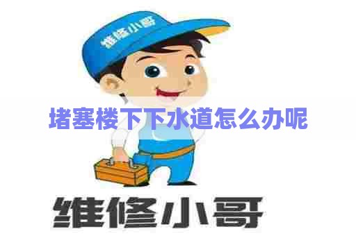 堵塞楼下下水道怎么办呢