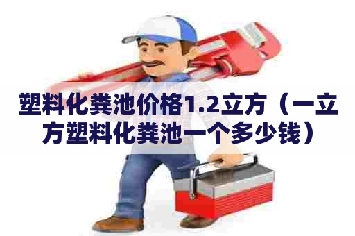 塑料化粪池价格1.2立方(一立方塑料化粪池一个多少钱) 塑料化粪池价格1.2立方(一立方塑料化粪池一个多少钱)