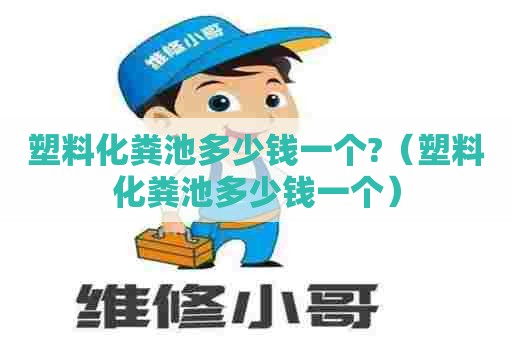 塑料化粪池多少钱一个?（塑料化粪池多少钱一个）