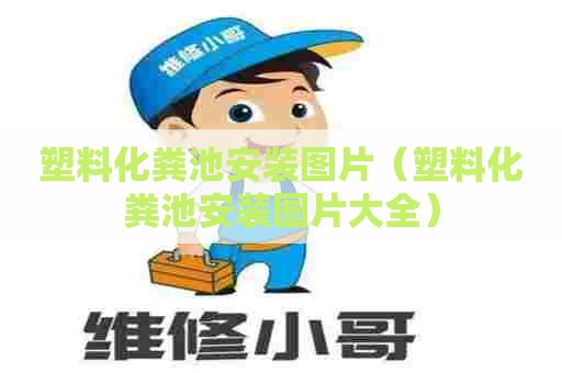 塑料化粪池安装图片（塑料化粪池安装图片大全）