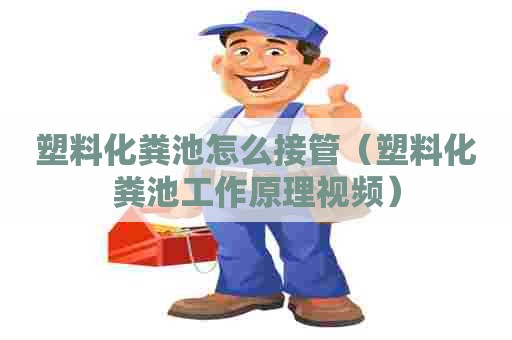塑料化粪池怎么接管（塑料化粪池工作原理视频）