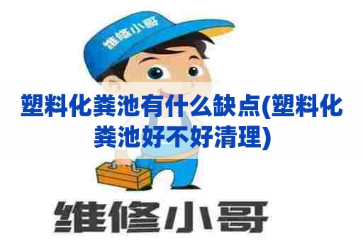 塑料化粪池有什么缺点(塑料化粪池好不好清理)